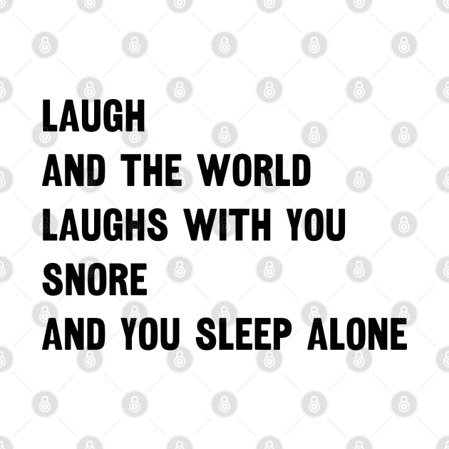 Laugh And The World Loughs With You Snore And You Sleep Alone by CreativeWidgets