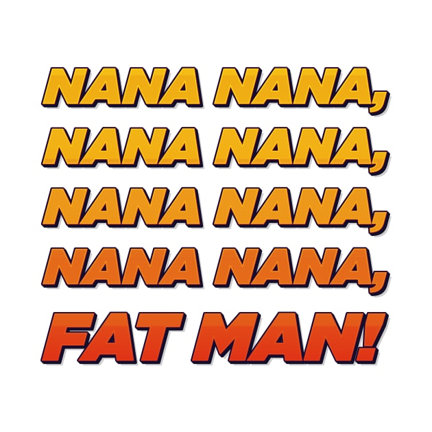 Nana nana fat man! by ScottyWalters