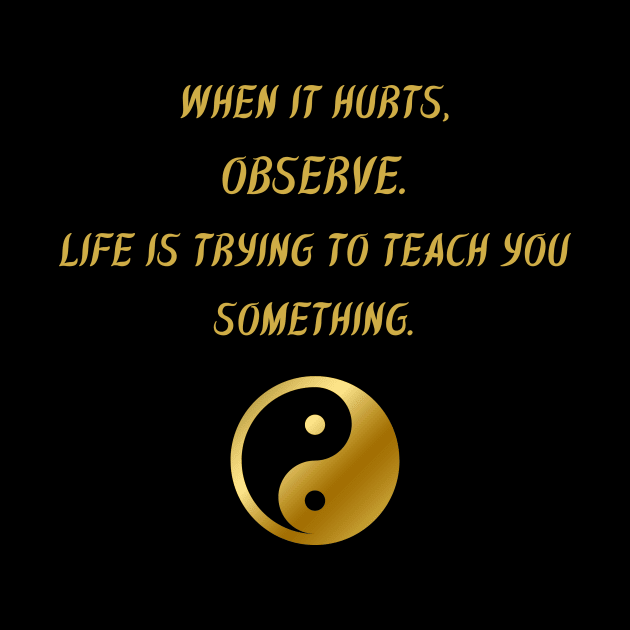 When It Hurts, Observe. Life Is Trying To Teach You Something. by BuddhaWay