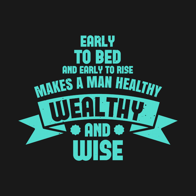 Early To Bed And Early To Rise Makes A Man Healthy, Wealthy, And Wise by APuzzleOfTShirts