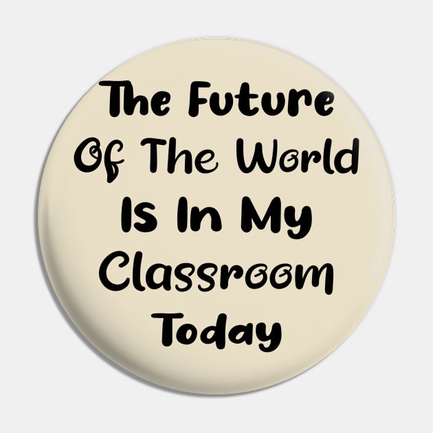 The future of the world is in my classroom today Teacher Pin by TrendyStitch