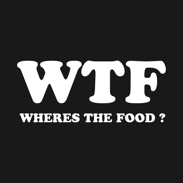 Wtf Wheres The Food Funny T Shirt Teepublic 