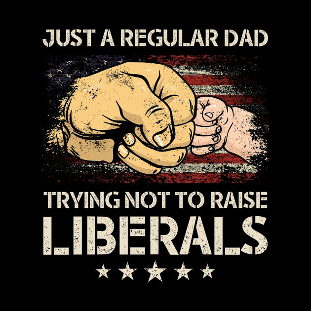 Just A Regular Dad Trying Not To Raise Liberals Father's Day by Navarra