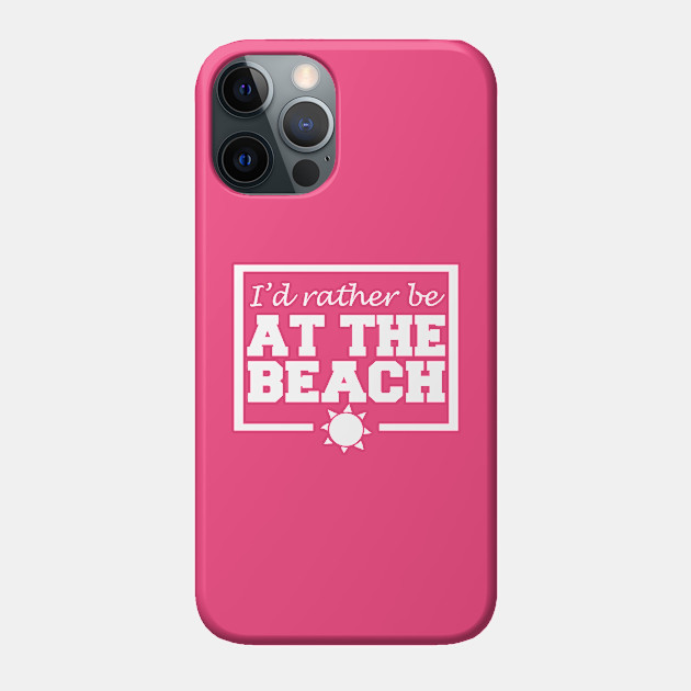 I'd Rather Be At The Beach - Beach - Phone Case