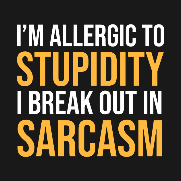 I'm Allergic To Stupidity I Break Out In Sarcasm Funny Sarcastic Shirt ...