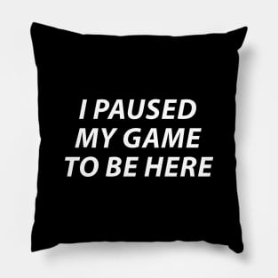 I Paused My Game To Be Here Pillow