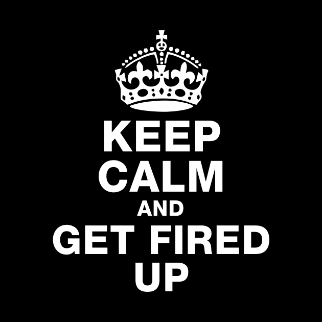 Keep Calm and Get Fired Up by Radian's Art