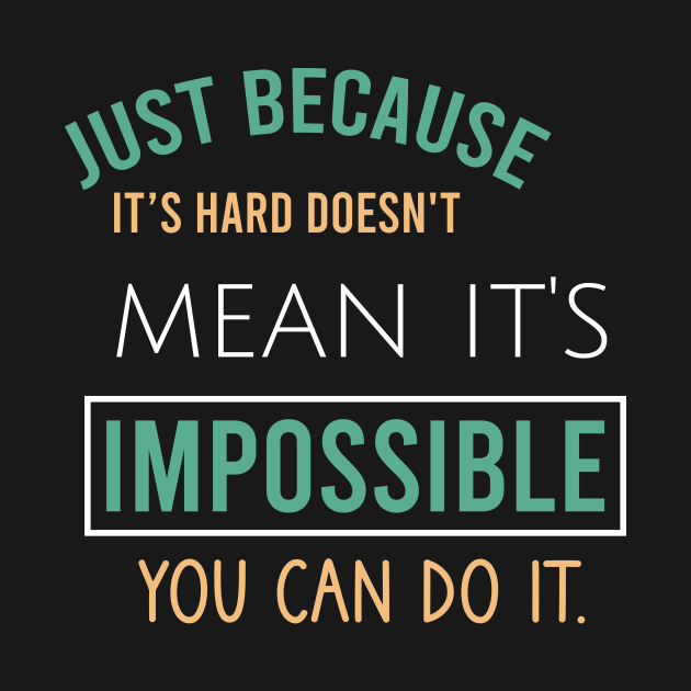 Just because it's hard doesn't mean it's impossible you can do it