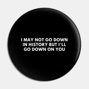 I May Not Go Down In History But I`ll Go Down On You Pin