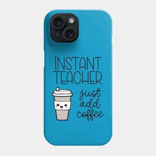 Instant Teacher - Just Add Coffee Phone Case