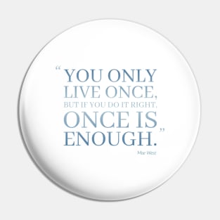 You Only Live Once, But If You Do It Right, Once Is Enough Pin