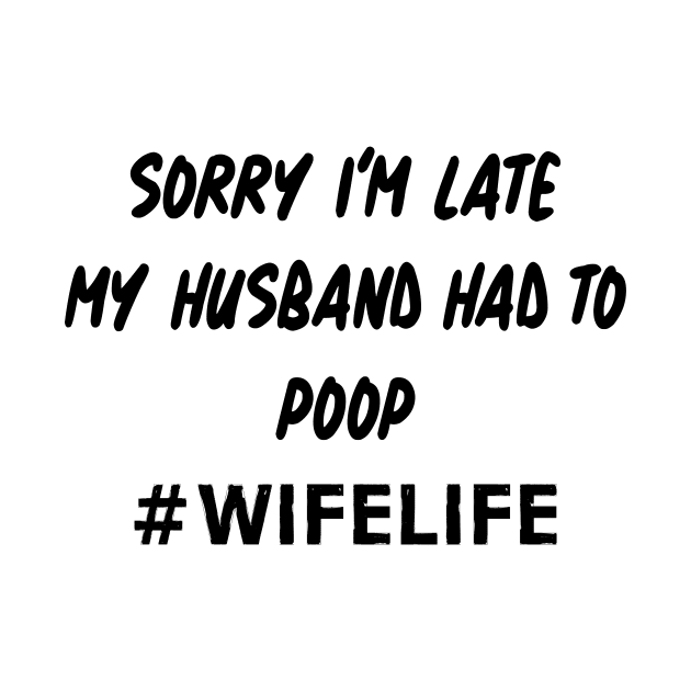 Sorry I'm Late My Husband Had to Poop Shirt Funny Wife Life Gifts by Alana Clothing
