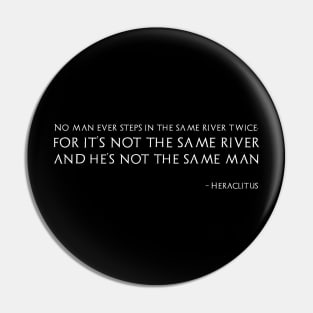 No man ever steps in the same river twice, for it’s not the same river and he’s not the same man - Heraclitus Pin