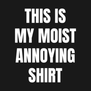 Moist Annoying Shirt T-Shirt