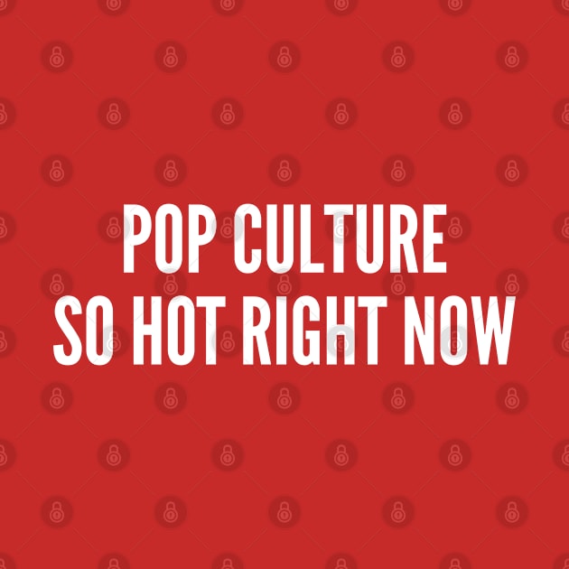 Cute - Pop Culture So Hot Right Now - Funny Sarcastic Joke Statement Humor Slogan by sillyslogans