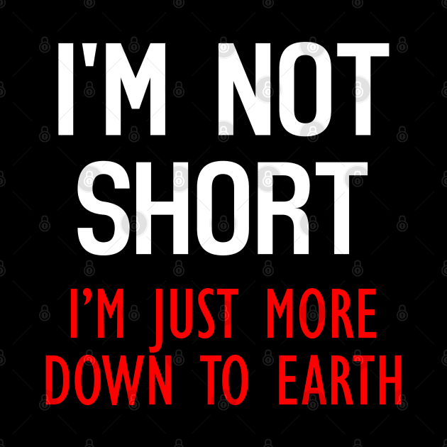 I'm Not Short, I'm Just More Down To Earth Funny Quote by Embrace Masculinity