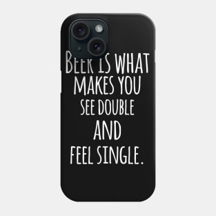 Beer Is What Makes You See Double and Feel Single - Funny Quotes Phone Case