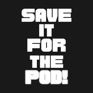 Save It For The Pod! T-Shirt