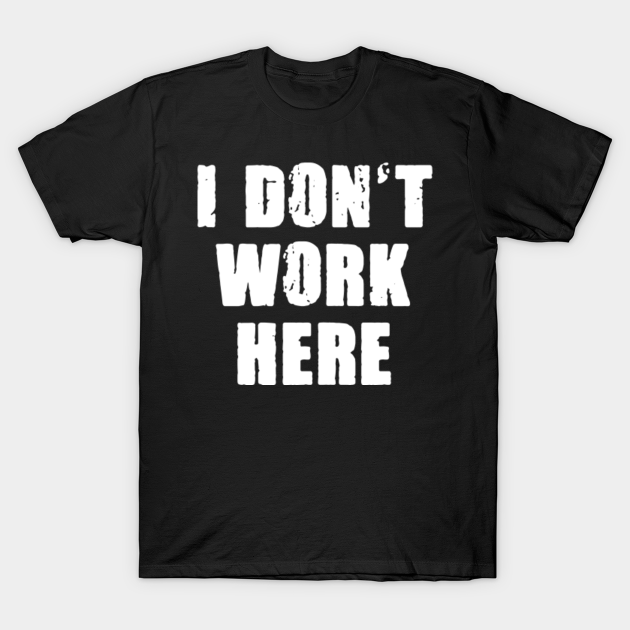 I don't work here - I Dont Work Here - T-Shirt | TeePublic