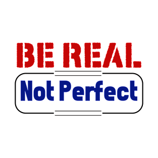 Be Real Not Perfect T-Shirt