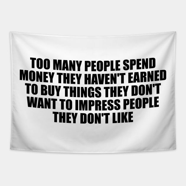 Too many people spend money they haven't earned to buy things they don't want to impress people they don't like Tapestry by D1FF3R3NT