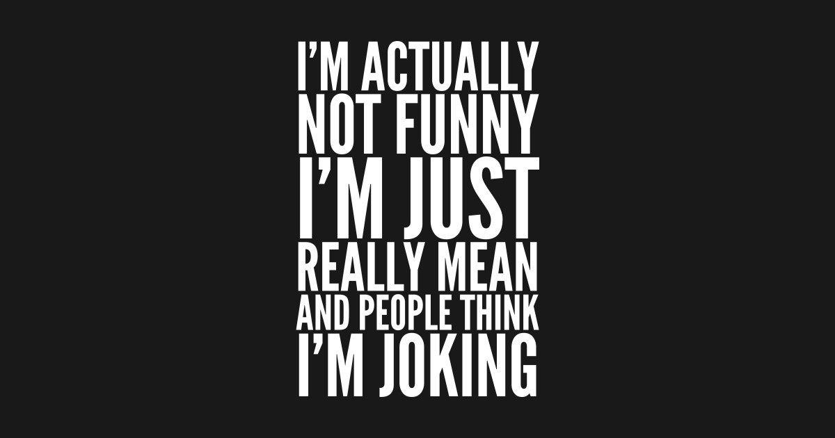 I M Actually Not Funny I M Just Really Mean And People Think I M Joking Mean T Shirt Teepublic