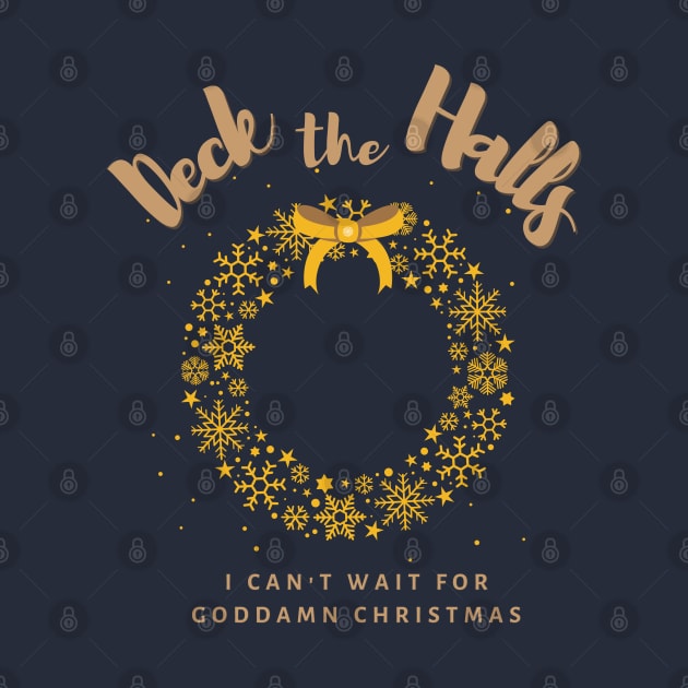 Deck the Halls, I can't wait for goddamn Christmas by TorrezvilleTees