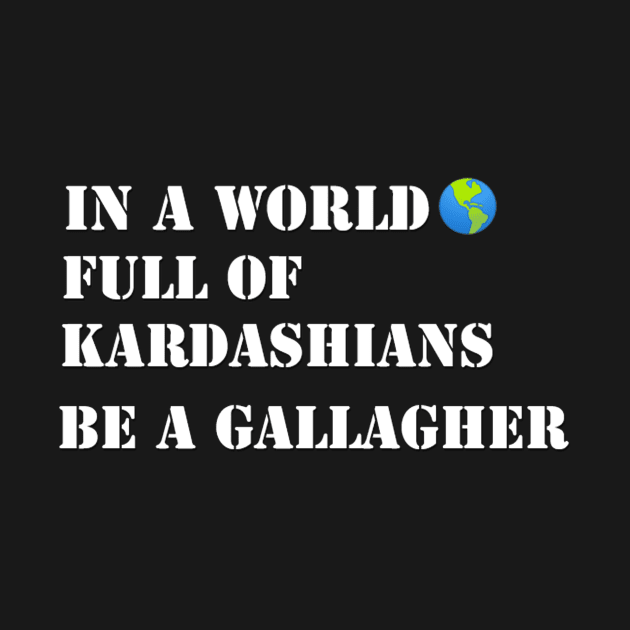 In a world full of Kardashians Be a Gallagher by Belbegra