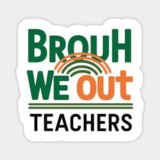 Funny End Of School Year Brouh We Out Teachers Magnet