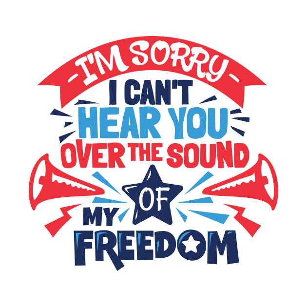 Sorry I Can't Hear You Over The Sound Of My Freedom 4th July by Ramadangonim