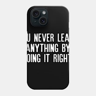 You never learn anything by doing it right. Phone Case