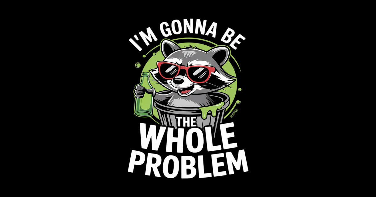I'm Gonna Be The Whole Problem Raccoon - Im Gonna Be The Whole Problem ...