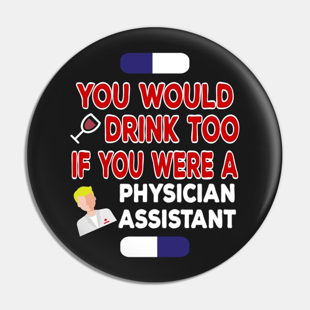 You Would Drink Too if You were Physician Assistant Pin by TheWrightSales