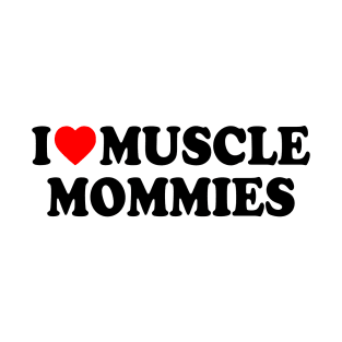 I LOVE MUSCLE MOMMIES T-Shirt