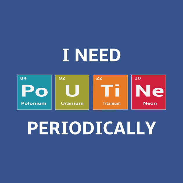 Disover I Need the Elements of Poutine Periodically - Poutine - T-Shirt