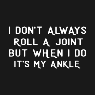 I Don't Always Roll A Joint But When I Do It's My Ankle T-Shirt