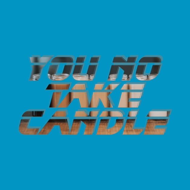 You No Take Candle by afternoontees