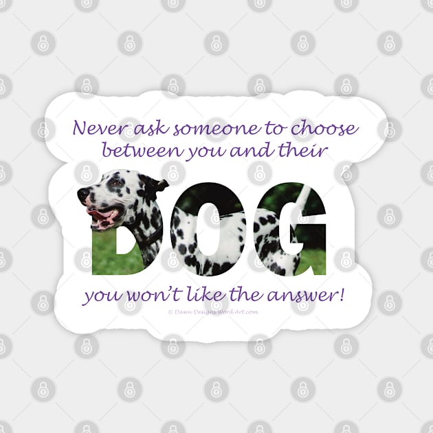 Never ask someone to choose between you and their dog you won't like the answer - Dalmatian oil painting word art Magnet by DawnDesignsWordArt