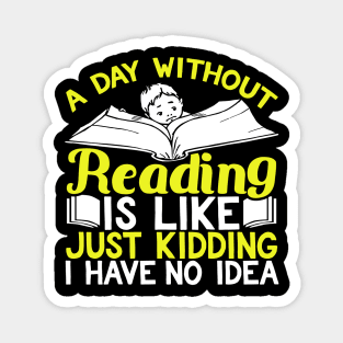 A Day Without Reading is Like Just Kidding I Have No Idea Magnet