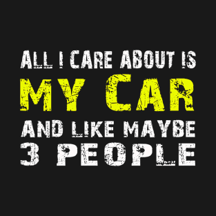 All I Care About Is My Car And Like May Be 3 People - Tshirts & Hoodies T-Shirt