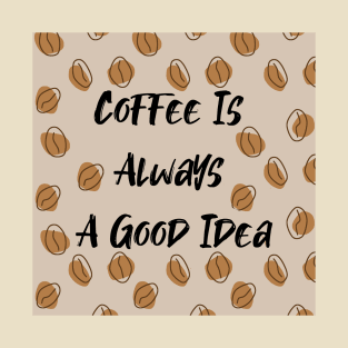 Coffee Is Always A Good Idea T-Shirt