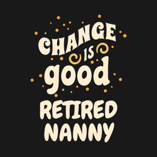 Change is good Retired Nanny T-Shirt