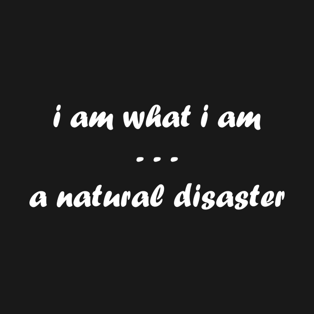 I Am What I Am. A Natural Disaster by telaplay