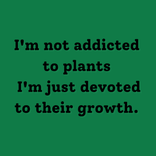 I'm not addicted to plants i'm juste devoted to their growth T-Shirt