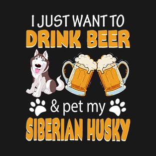 I Just Want To Drink Beer And Pet My Siberian Husky Dog T-Shirt