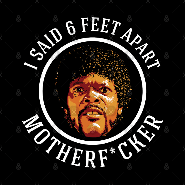 I SAID 6 FEET APART MOTHERF*CKER by BodinStreet