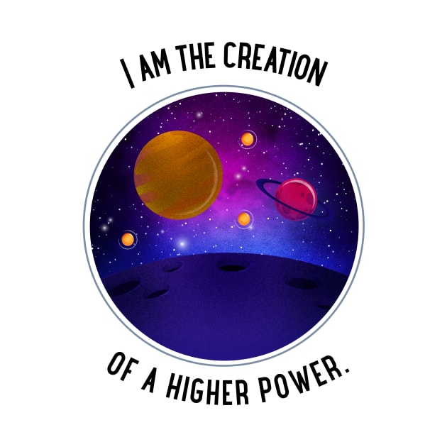 I am the creation of a higher power. by antteeshop