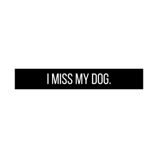 I Miss My Dog - Dog Quotes T-Shirt