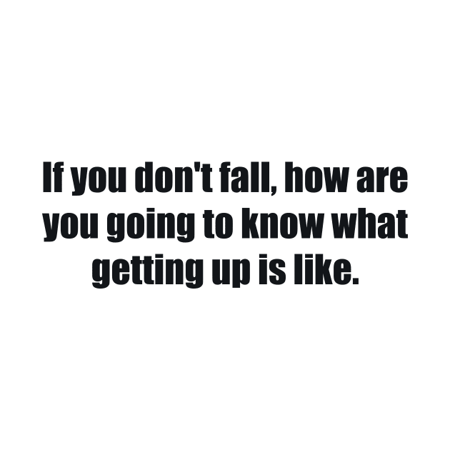 If you don't fall, how are you going to know what getting up is like by BL4CK&WH1TE 