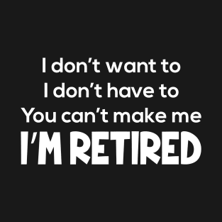 I Don't Want To I Don't Have To I'm Retired T-Shirt